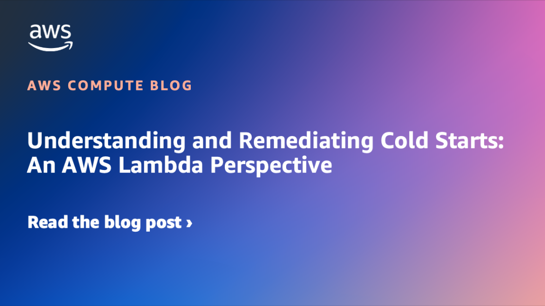 Understanding and Remediating Cold Starts: An AWS Lambda Perspective | Amazon Web Services