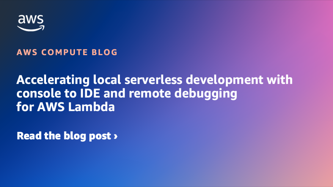 Accelerating local serverless development with console to IDE and remote debugging for AWS Lambda