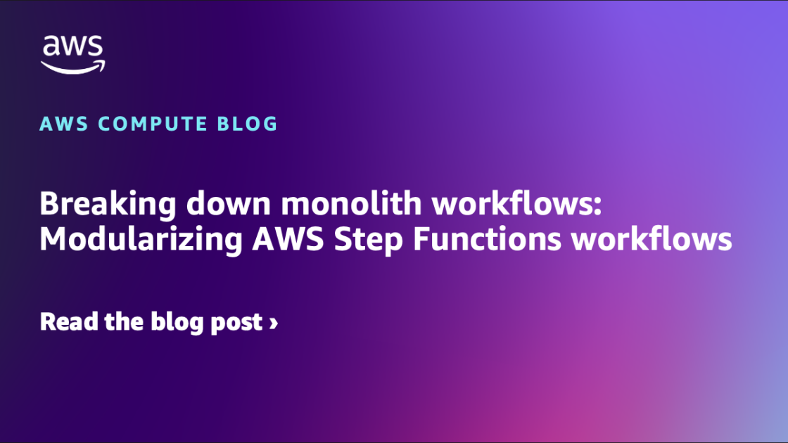 Breaking down monolith workflows: Modularizing AWS Step Functions workflows