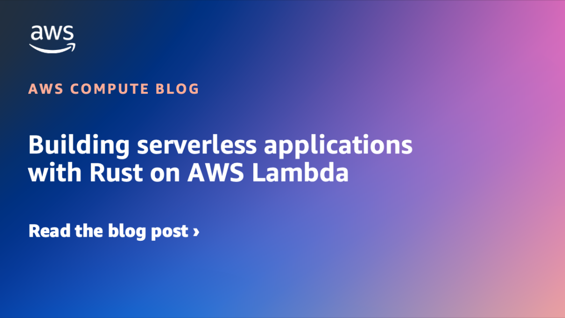 Building serverless applications with Rust on AWS Lambda