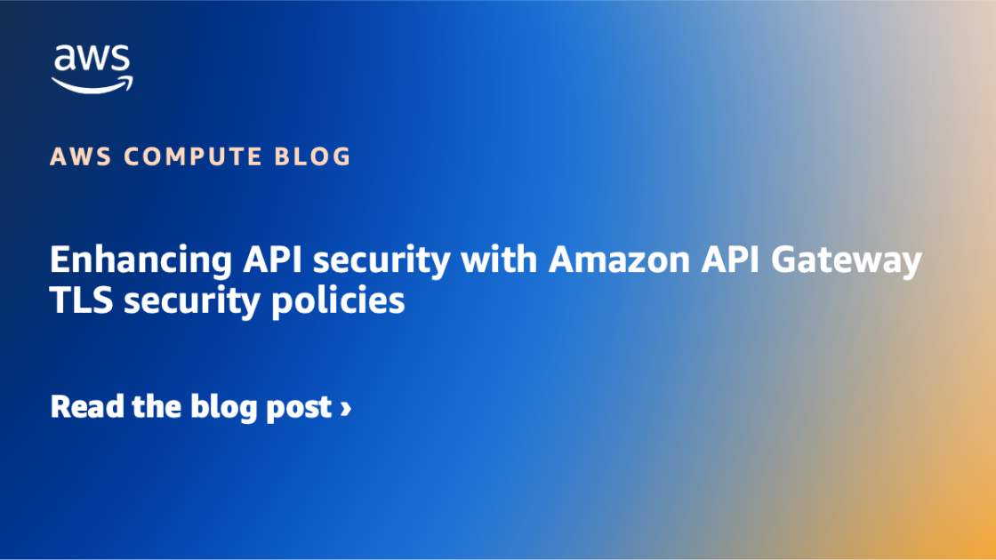 Enhancing API security with Amazon API Gateway TLS security policies