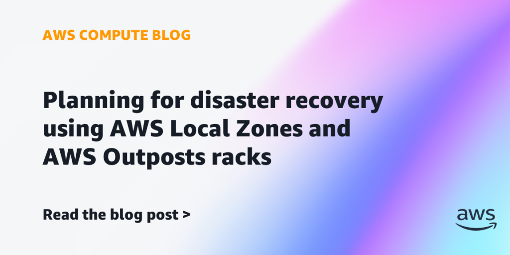 Planning for disaster recovery using AWS Local Zones and AWS Outposts racks