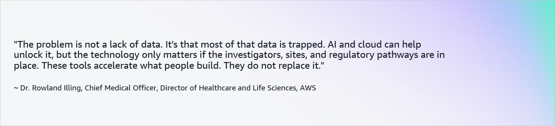 "The problem is not a lack of data. It's that most of that data is trapped. AI and cloud can help unlock it, but the technology only matters if the investigators, sites, and regulatory pathways are in place. These tools accelerate what people build. They do not replace it." ~ Dr. Rowland Illing, Chief Medical Officer, Director of Healthcare and Life Sciences, AWS?