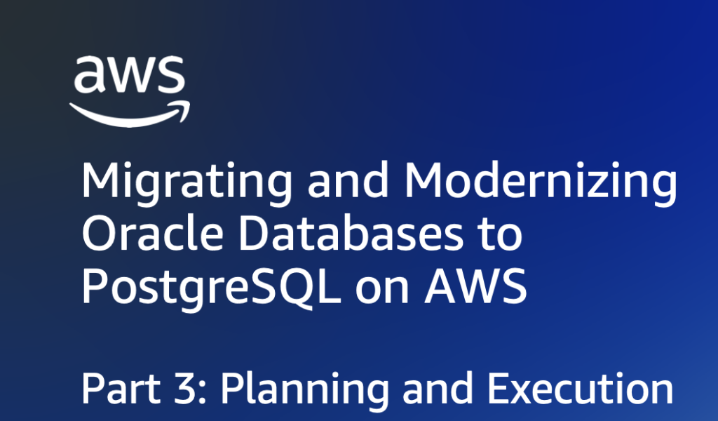 Migrating and Modernizing Oracle Databases to PostgreSQL on AWS Part 3: Planning and Execution