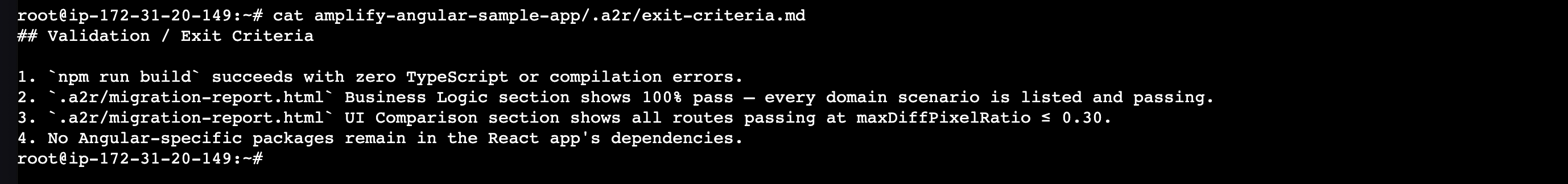 Terminal: contents of exit-criteria.md listing the four migration validation criteria: build succeeds with no errors, 100% business logic pass, all UI routes within the pixel-diff threshold, and no Angular packages remaining in dependencies.