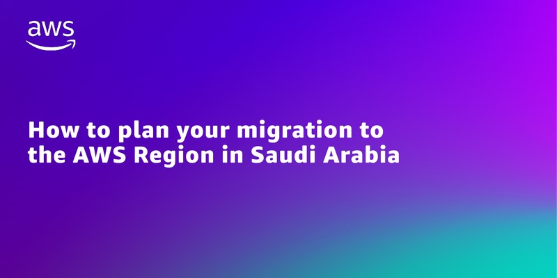 How to plan your migration to the AWS Region in Saudi Arabia
