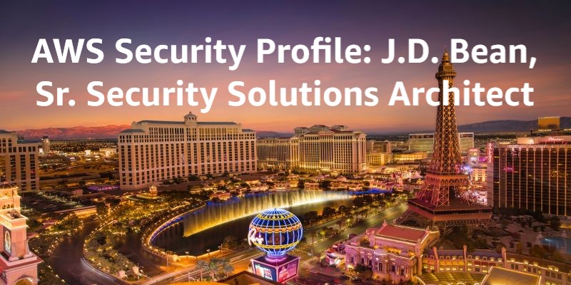 Aws Security Profiles J D Bean Sr Security Solutions Architect Aws Security Blog