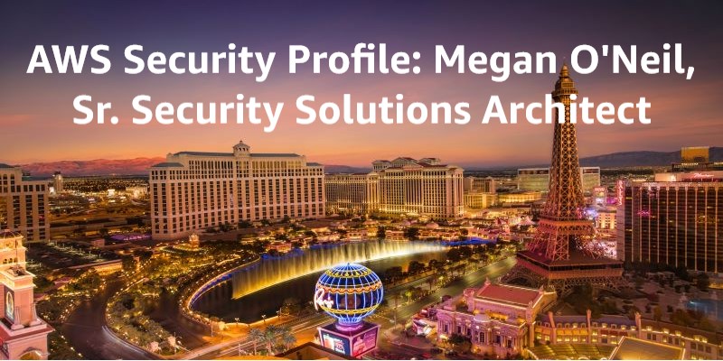 AWS Security Profiles: Megan O’Neil, Sr. Security Solutions Architect