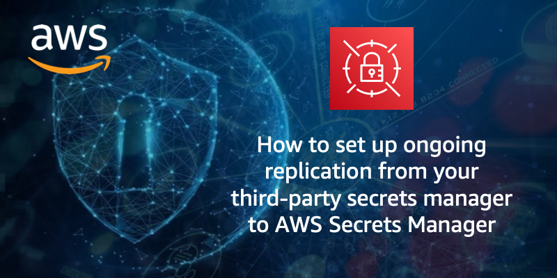 How to set up ongoing replication from your third-party secrets manager to AWS Secrets Manager