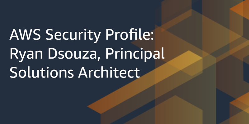 AWS Security Profile: Ryan Dsouza, Principal Solutions Architect