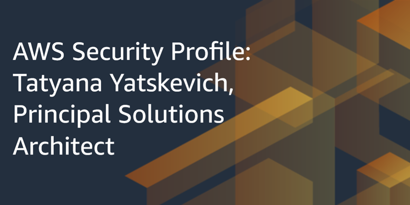 AWS Security Profile: Tatyana Yatskevich, Principal Solutions Architect for AWS Identity