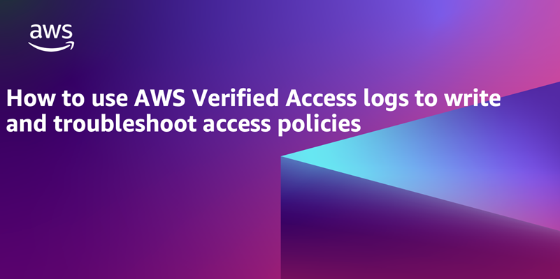 How to use AWS Verified Access logs to write and troubleshoot access policies