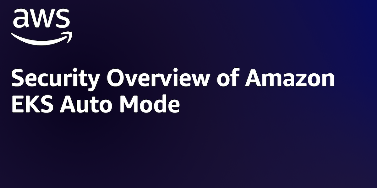 New AWS whitepaper: Security Overview of Amazon EKS Auto Mode