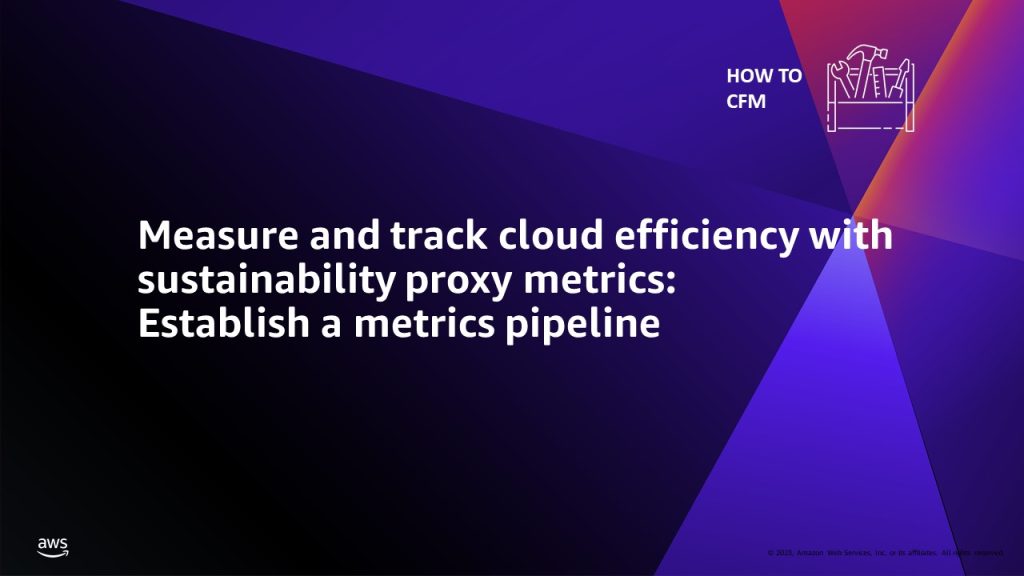 Measure and track cloud efficiency with sustainability proxy metrics:Establish a metrics pipeline