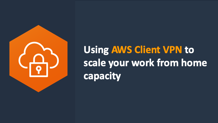 Using AWS Client VPN to scale your work from home capacity