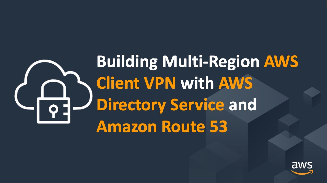 Building Multi-Region AWS Client VPN with AWS Directory Service and Amazon Route 53