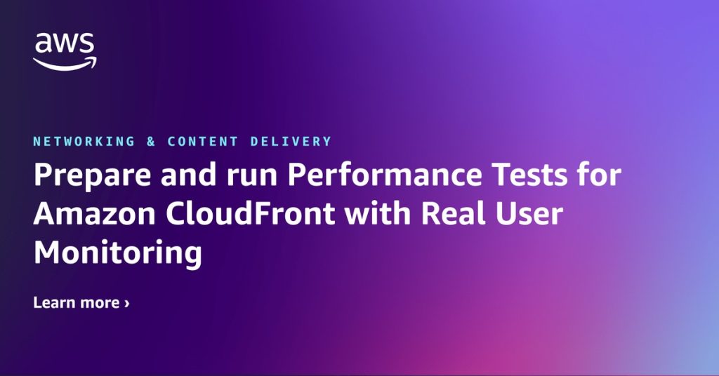 Prepare and run Performance Tests for Amazon CloudFront with Real User Monitoring