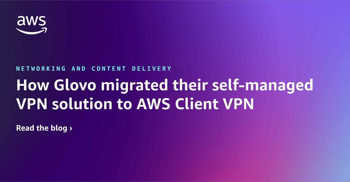 How Glovo migrated their self-managed VPN solution to AWS Client VPN ...
