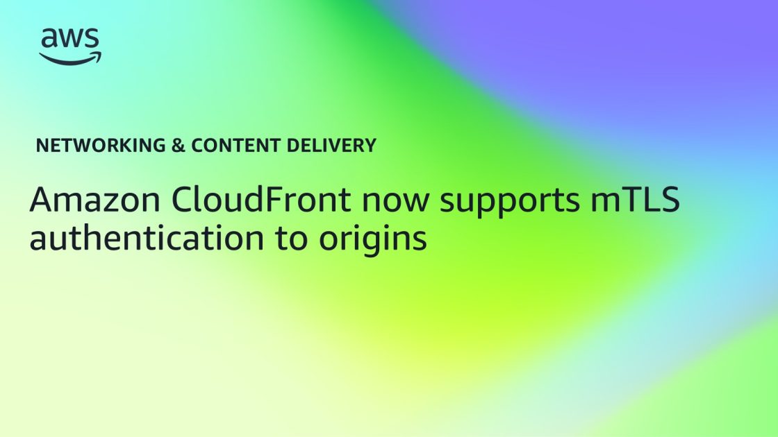 Amazon CloudFront now supports mTLS authentication to origins