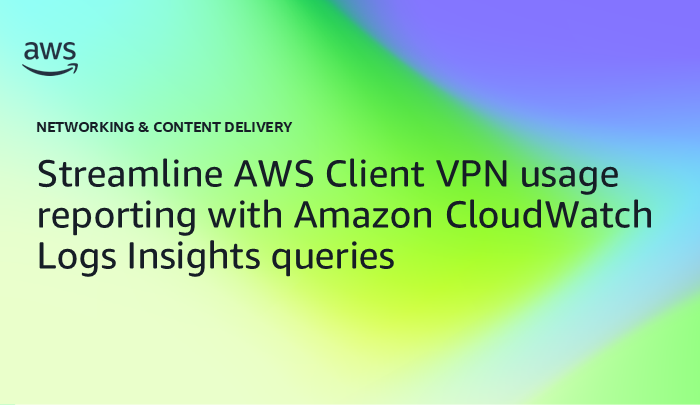 Streamline AWS Client VPN usage reporting with Amazon CloudWatch Logs Insights queries