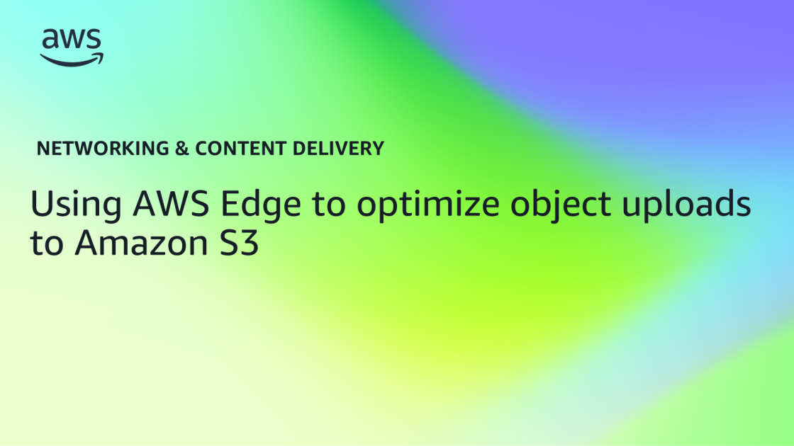 Amazon S3 Improves Global Upload Performance