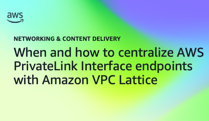 When and how to centralize AWS PrivateLink Interface endpoints with Amazon VPC Lattice