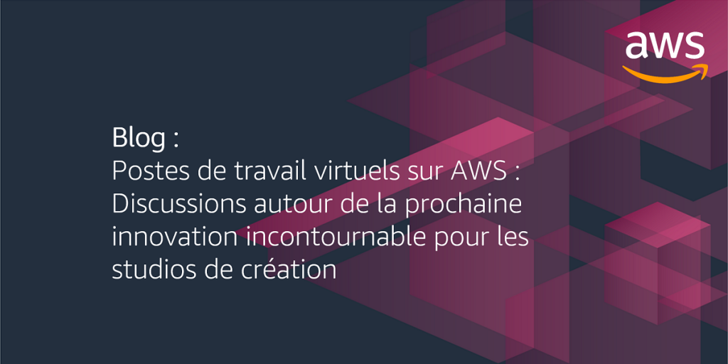 Postes de travail virtuels sur AWS : Discussions autour de la prochaine innovation incontournable pour les studios de création