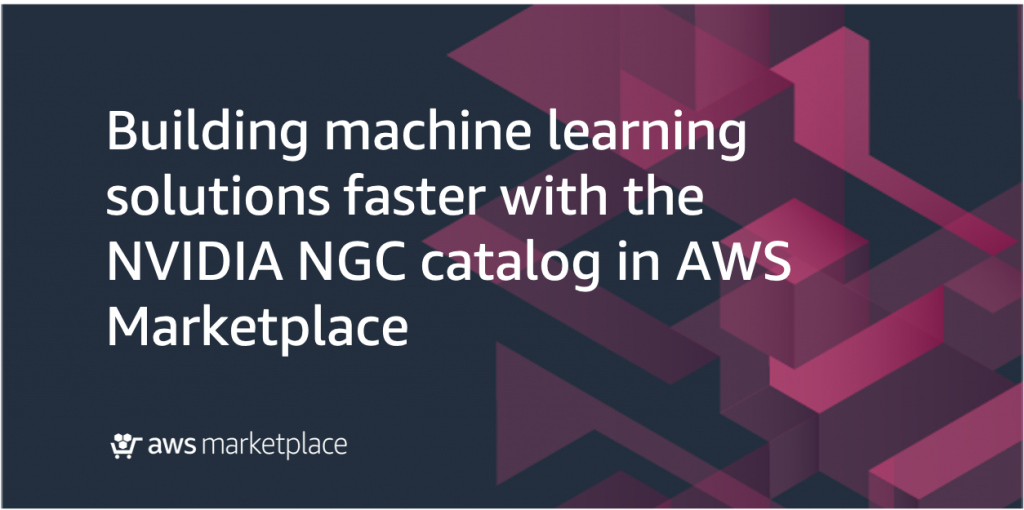 building machine learning solutions faster with NVIDIA AWS Marketplace