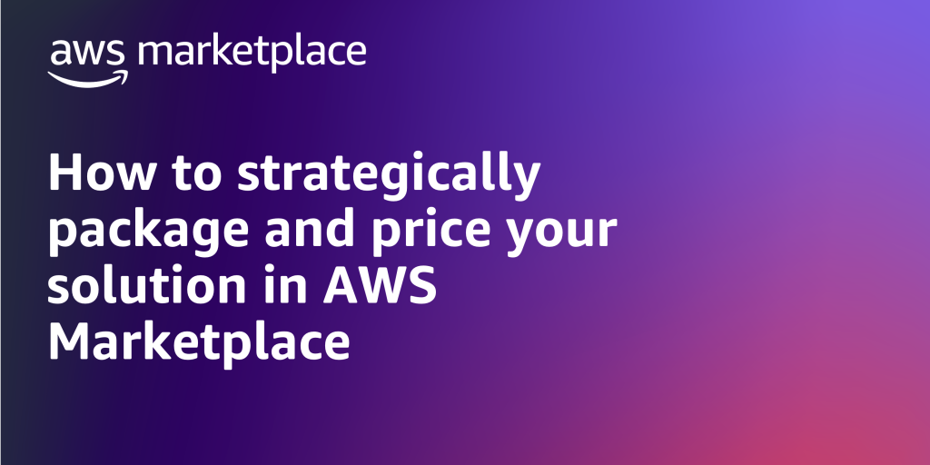 How to strategically package and price your solution in AWS Marketplace