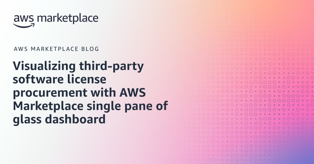 Visualizing third-party software license procurement with AWS Marketplace single pane of glass dashboard