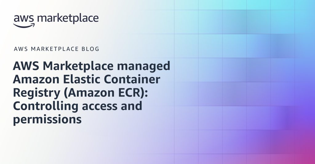 AWS Marketplace managed Amazon Elastic Container Registry (Amazon ECR): Controlling access and permissions