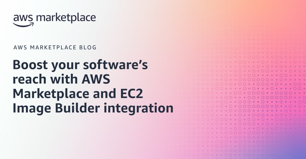 Boost your software’s reach with AWS Marketplace and EC2 Image Builder integration