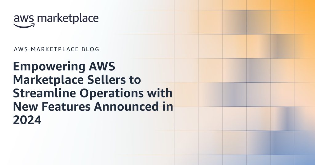 Empowering AWS Marketplace Sellers to Streamline Operations with New Features Announced in 2024