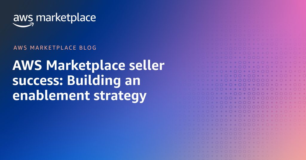 AWS Marketplace seller success: Building an enablement strategy
