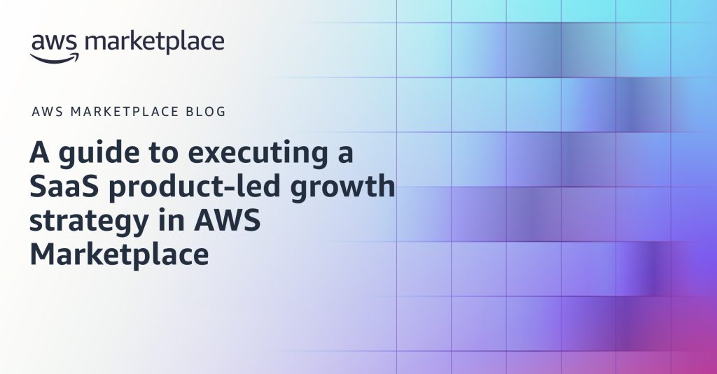 A guide to executing a SaaS product-led growth strategy in AWS Marketplace