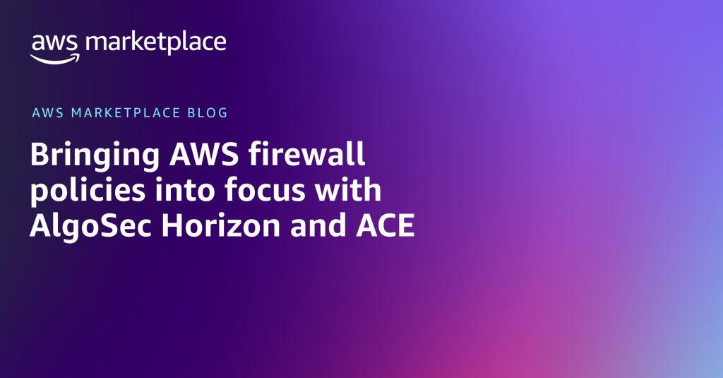 Bringing AWS firewall policies into focus with AlgoSec Horizon and ACE