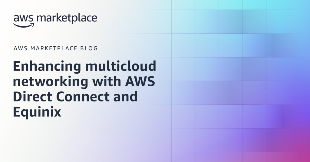 Enhancing multicloud networking with AWS Direct Connect and Equinix