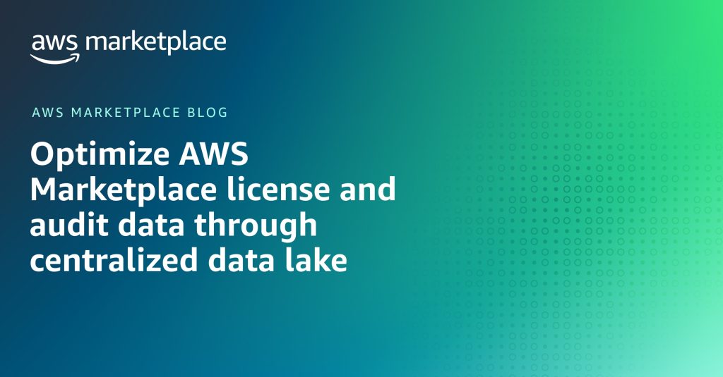 Optimize AWS Marketplace license and audit data through centralized data lake