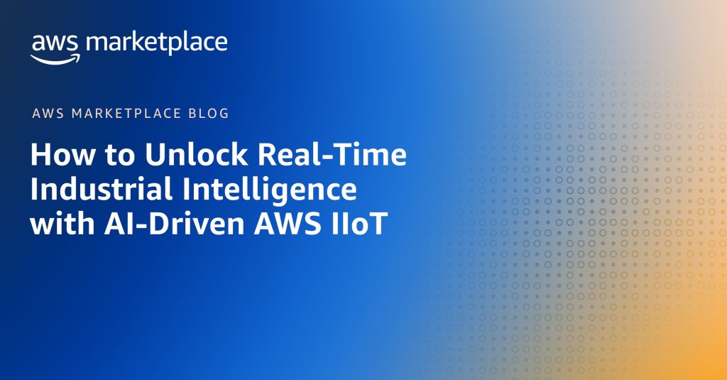 How to Unlock Real-Time Industrial Intelligence with AI-Driven AWS IIoT