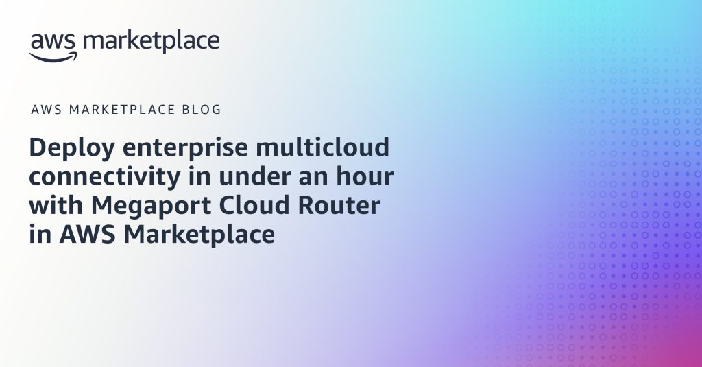 Deploy enterprise multicloud connectivity in under an hour with Megaport Cloud Router in AWS Marketplace