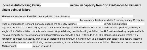 The actionable mitigation plan generated by AWS DevOps Agent after completing its root cause analysis. The plan outlines specific recommendations for preventing recurrence of the incident, such as implementing redundancy and auto-scaling. Rather than just identifying what went wrong, the agent proactively suggests architectural improvements. This transforms incident response from a purely reactive process into an opportunity for systematic infrastructure improvement, helping organizations build more resilient systems over time.