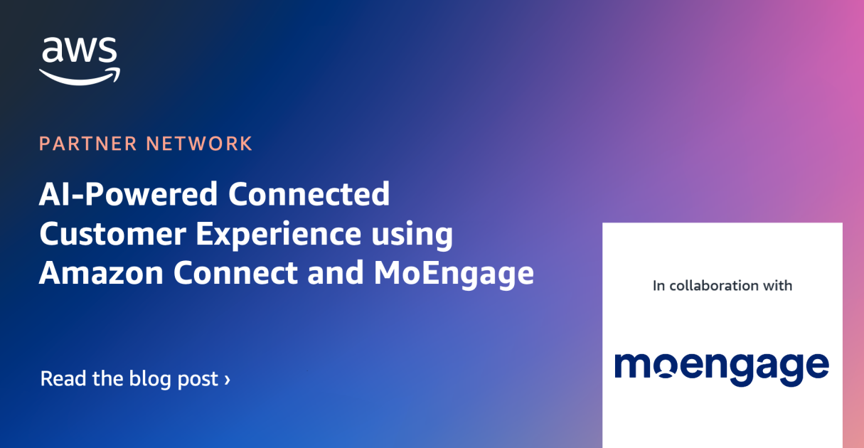 AI-Powered Connected Customer Experience using Amazon Connect and MoEngage - Amazon Web Services (AWS)