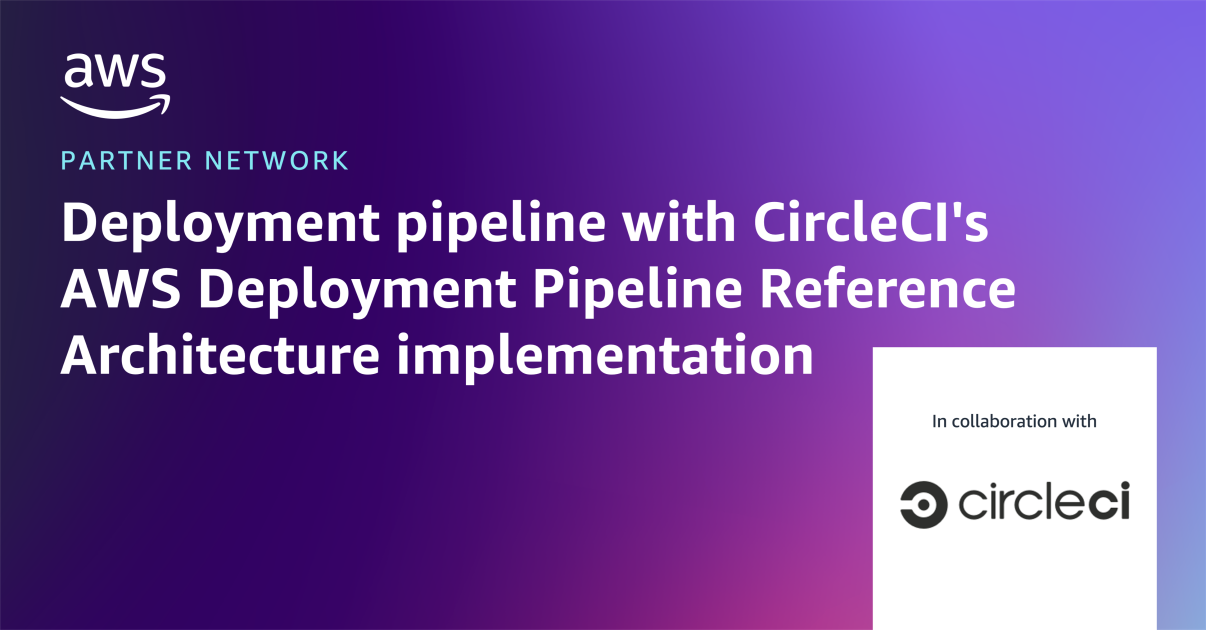 Build a secure, scalable deployment pipeline with CircleCI’s AWS Deployment Pipeline Reference Architecture implementation