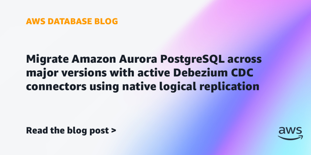 Migrate Amazon Aurora PostgreSQL across major versions with active Debezium CDC connectors using native logical replication