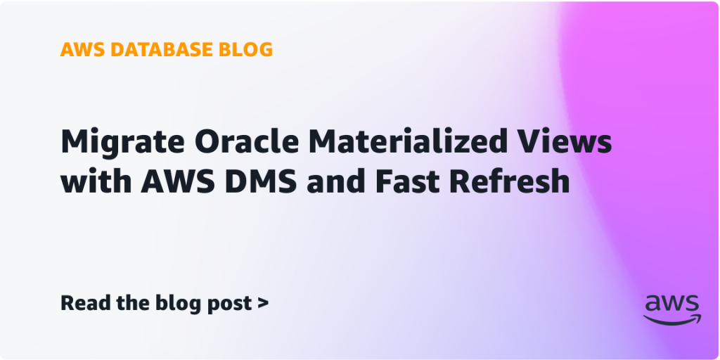 Migrate Oracle Materialized Views with AWS DMS and Fast Refresh