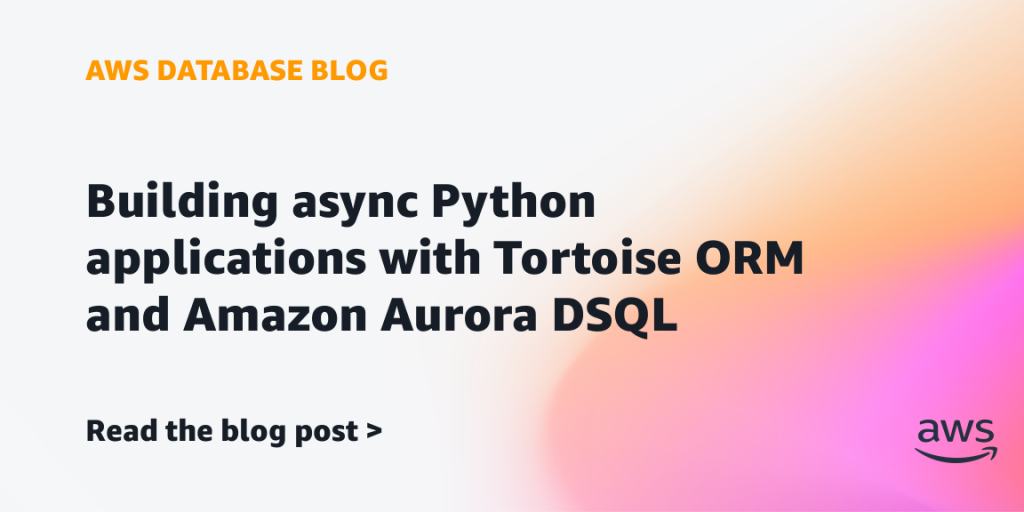 Building async Python applications with Tortoise ORM and Amazon Aurora DSQL