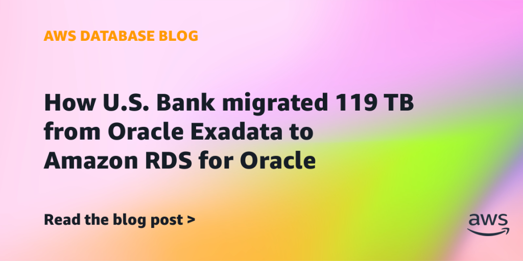 How U.S. Bank migrated 119 TB from Oracle Exadata to Amazon RDS for Oracle