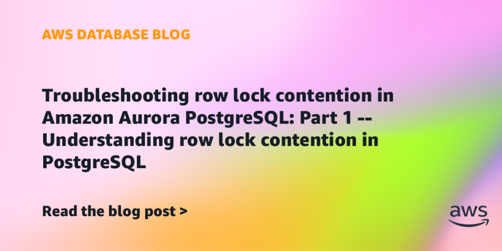 Troubleshooting row lock contention in Amazon Aurora PostgreSQL: Part 1 – Understanding row lock contention in PostgreSQL