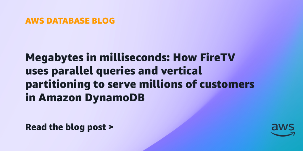 Megabytes in milliseconds: How FireTV uses parallel queries and vertical partitioning to serve millions of customers in Amazon DynamoDB