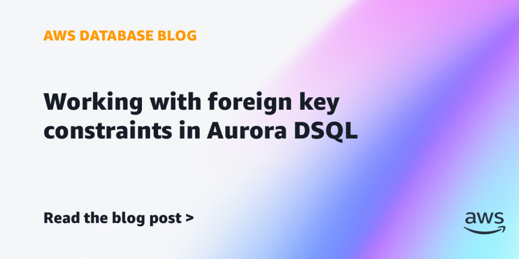 Working with foreign key constraints in Aurora DSQL